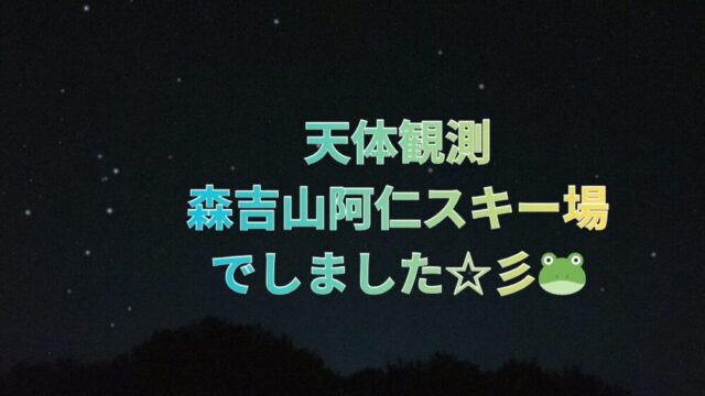 天体観測　森吉山阿仁スキー場でしました☆彡🐸