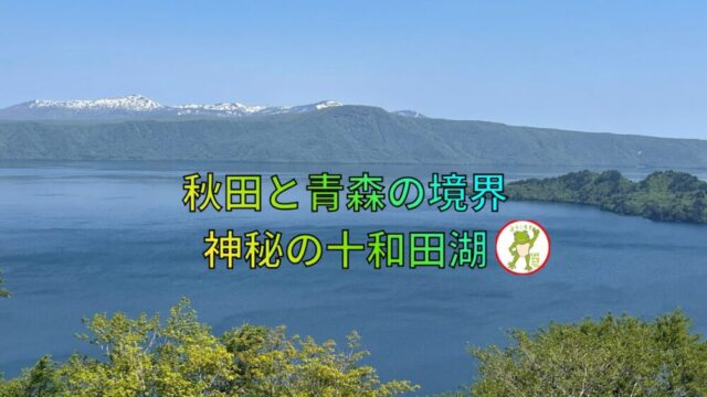 秋田と青森の境界 神秘の十和田湖🐸